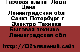 Газовая плита “Лада“ › Цена ­ 2 500 - Ленинградская обл., Санкт-Петербург г. Электро-Техника » Бытовая техника   . Ленинградская обл.